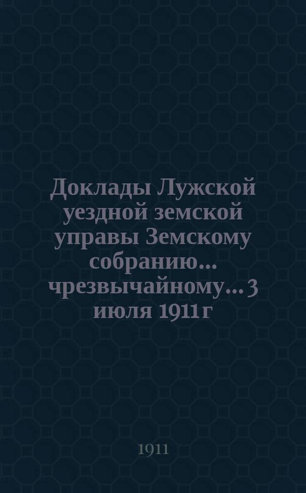 Доклады Лужской уездной земской управы Земскому собранию... чрезвычайному... 3 июля 1911 г. : О перенесении Яблонецкого приемного покоя...
