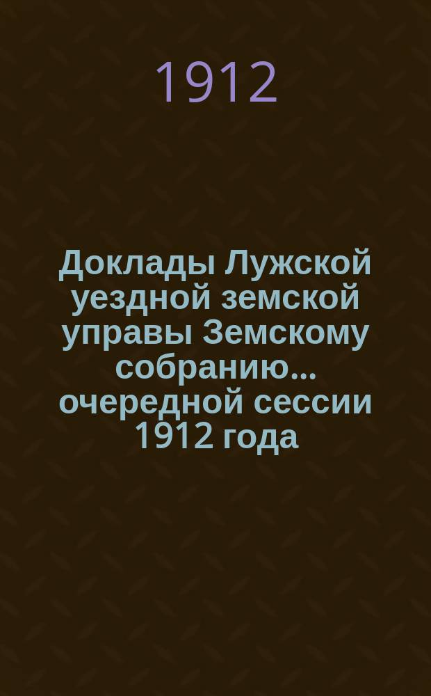 Доклады Лужской уездной земской управы Земскому собранию... очередной сессии 1912 года : По окладному столу