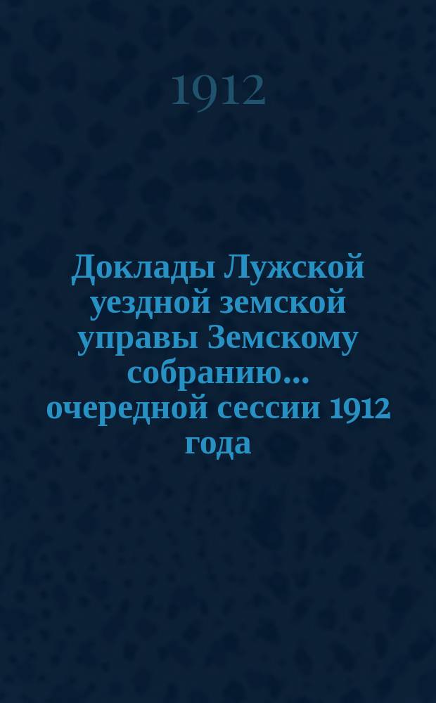 Доклады Лужской уездной земской управы Земскому собранию... очередной сессии 1912 года : По экономической части