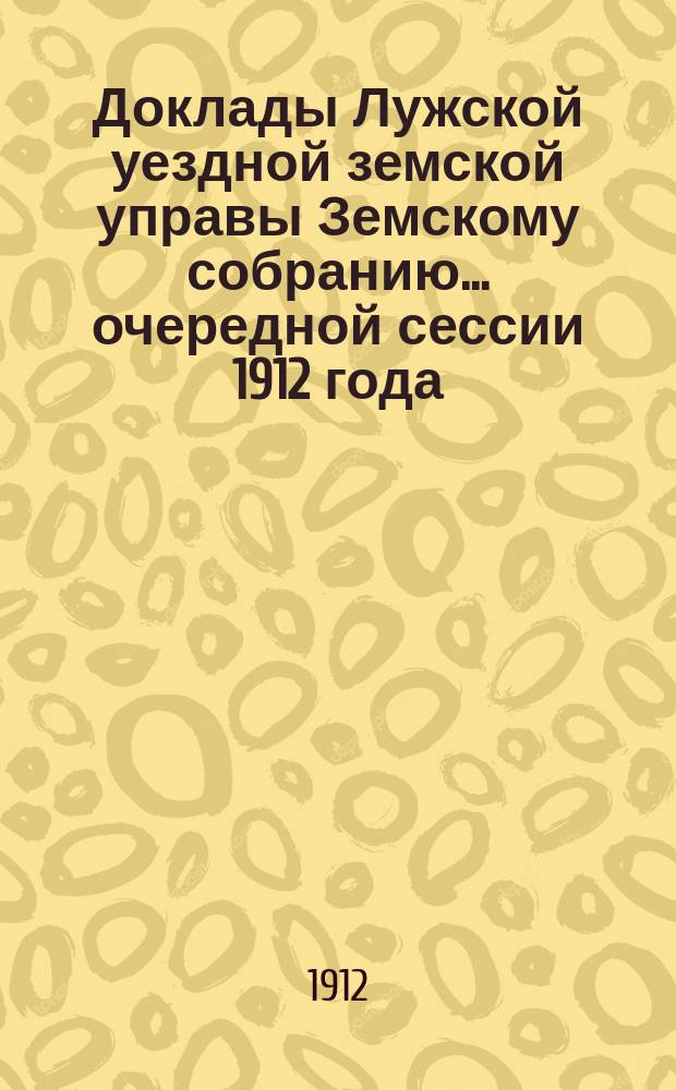 Доклады Лужской уездной земской управы Земскому собранию... очередной сессии 1912 года : О переоценке недвижимых имуществ в Лужском уезде на основании закона 8 июня 1893 года