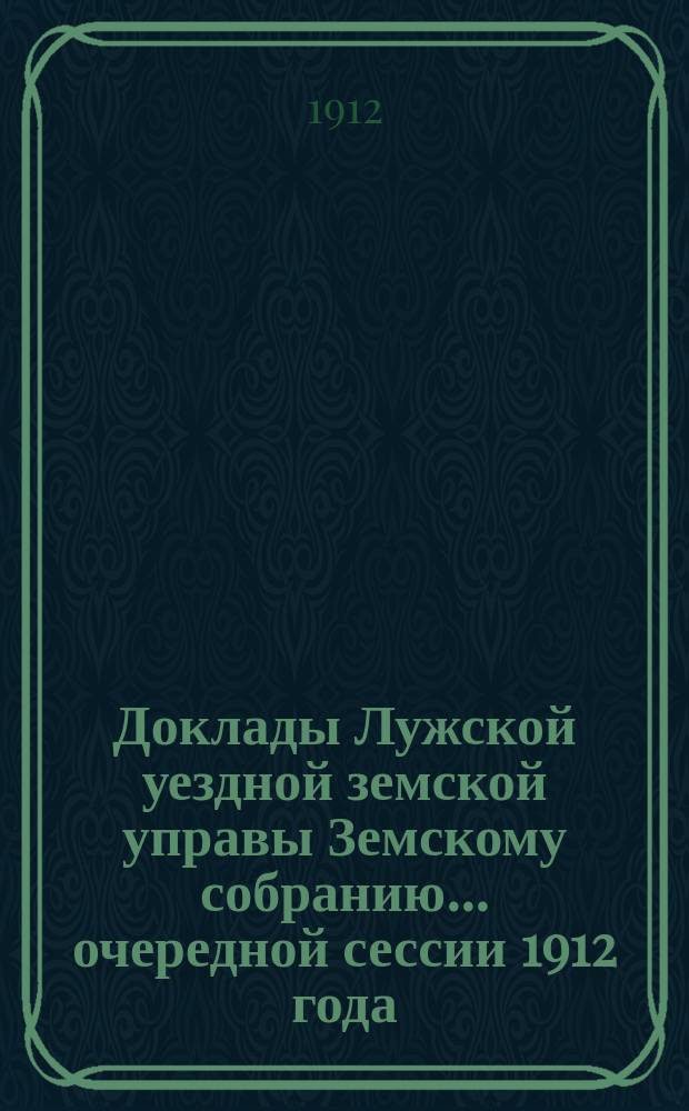 Доклады Лужской уездной земской управы Земскому собранию... очередной сессии 1912 года : По разным предметам