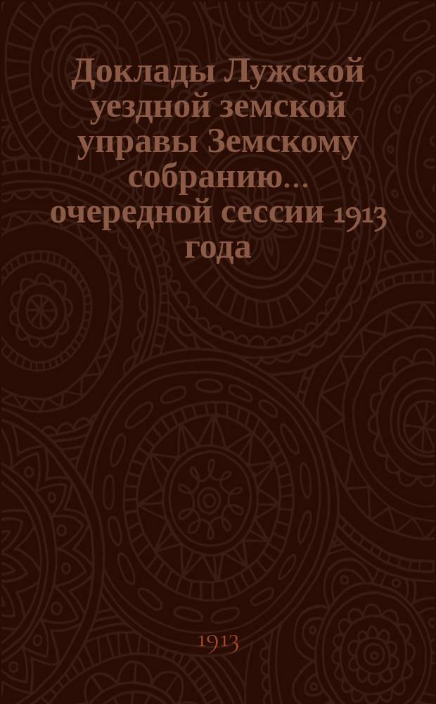 Доклады Лужской уездной земской управы Земскому собранию... очередной сессии 1913 года : По разным предметам