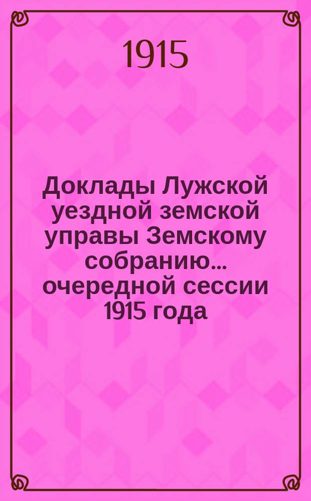 Доклады Лужской уездной земской управы Земскому собранию... очередной сессии 1915 года : По разным предметам