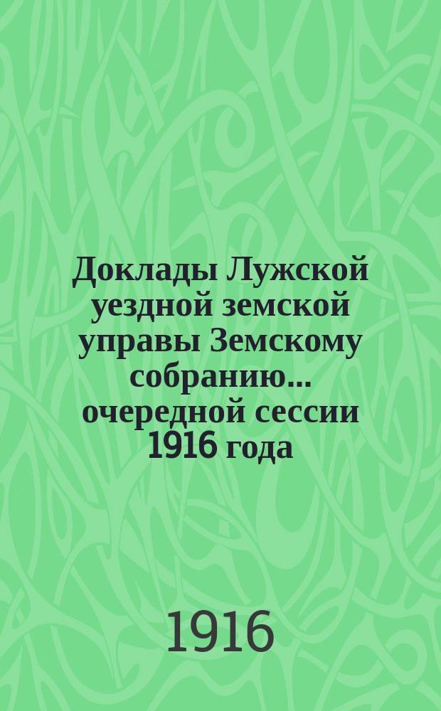 Доклады Лужской уездной земской управы Земскому собранию... очередной сессии 1916 года : По разным предметам