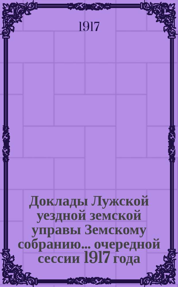 Доклады Лужской уездной земской управы Земскому собранию... очередной сессии 1917 года : По экономической части