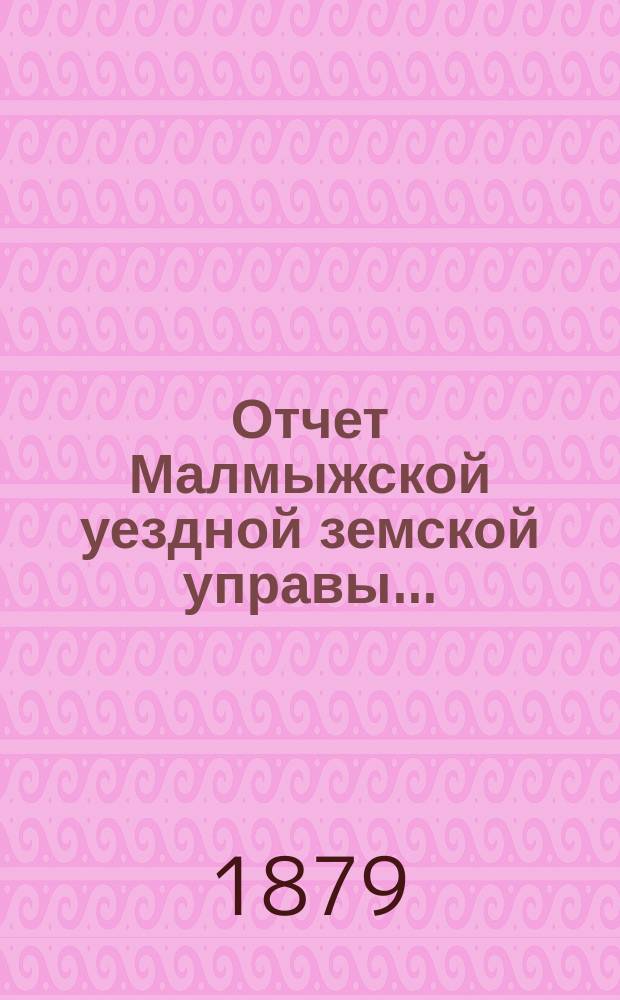 Отчет Малмыжской уездной земской управы.. : С прил. за 1878 год