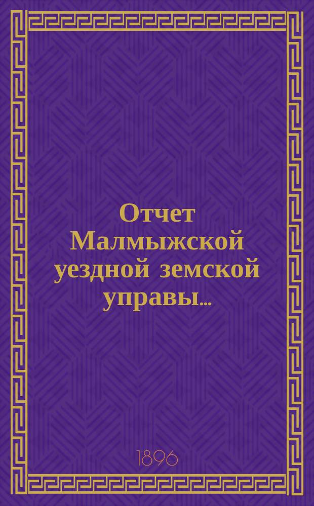 Отчет Малмыжской уездной земской управы.. : С прил. за 1894 год