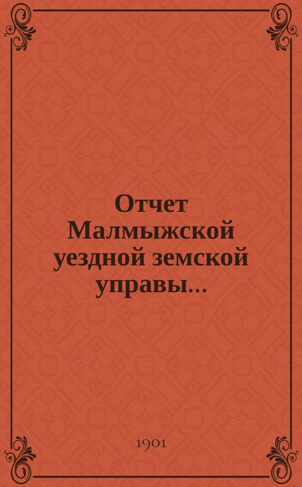 Отчет Малмыжской уездной земской управы.. : С прил. за 1900 год. Общий отчет... : Общий отчет...