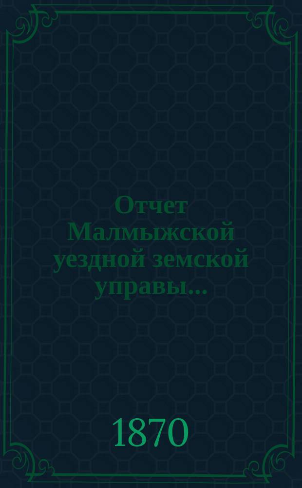 Отчет Малмыжской уездной земской управы... : С прил