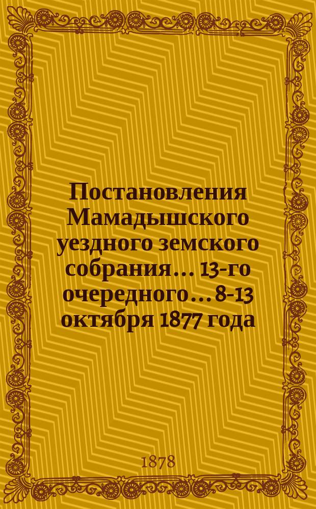 Постановления Мамадышского уездного земского собрания... 13-го очередного... [8-13 октября 1877 года]