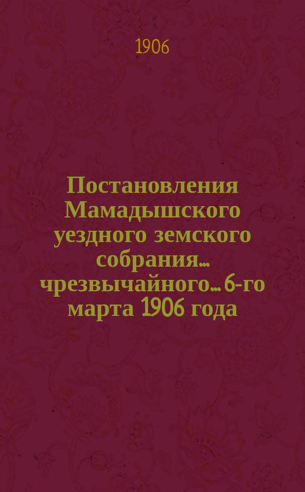 Постановления Мамадышского уездного земского собрания... чрезвычайного... 6-го марта 1906 года