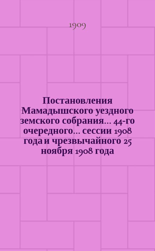Постановления Мамадышского уездного земского собрания... 44-го очередного... сессии 1908 года и чрезвычайного 25 ноября 1908 года