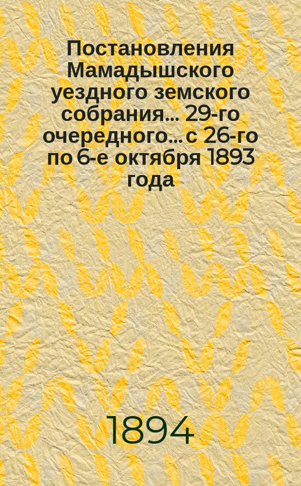 Постановления Мамадышского уездного земского собрания... 29-го очередного... с 26-го по 6-е октября 1893 года