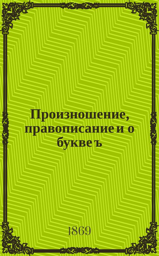 Произношение, правописание и о букве ъ : Здесь же объяснения на "Отечественное слово"
