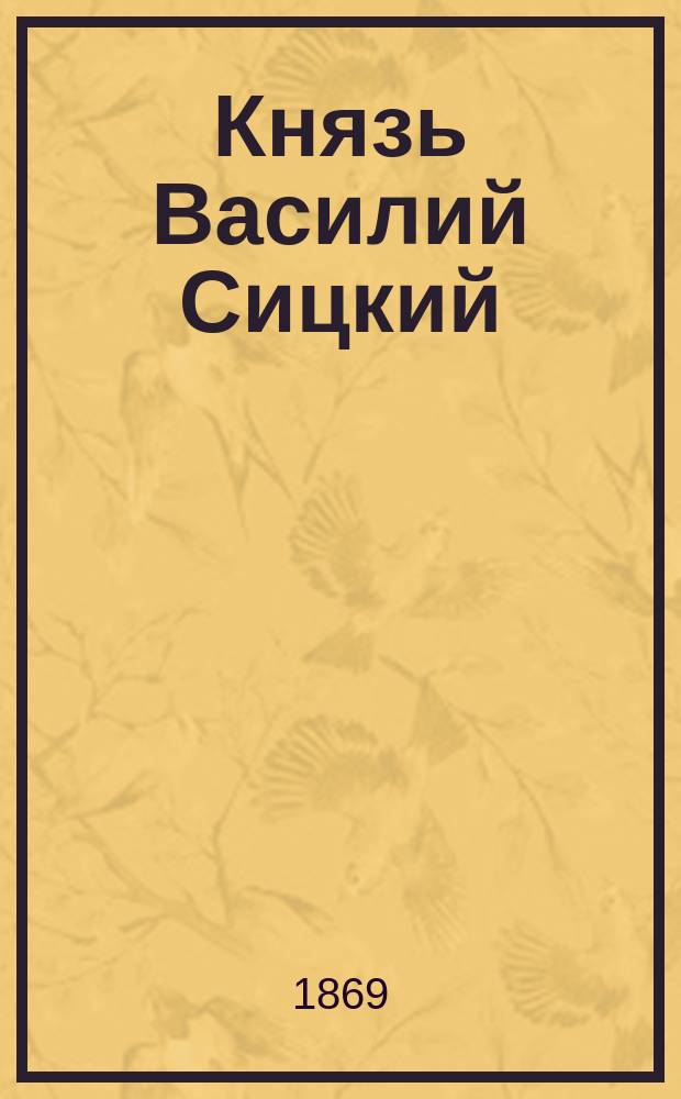 Князь Василий Сицкий : Роман из времен царя Бориса Федоровича Годунова. Ч. 1-3. Ч. 1
