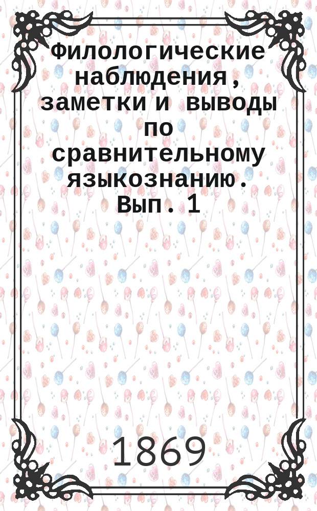 Филологические наблюдения, заметки и выводы по сравнительному языкознанию. [Вып. 1]
