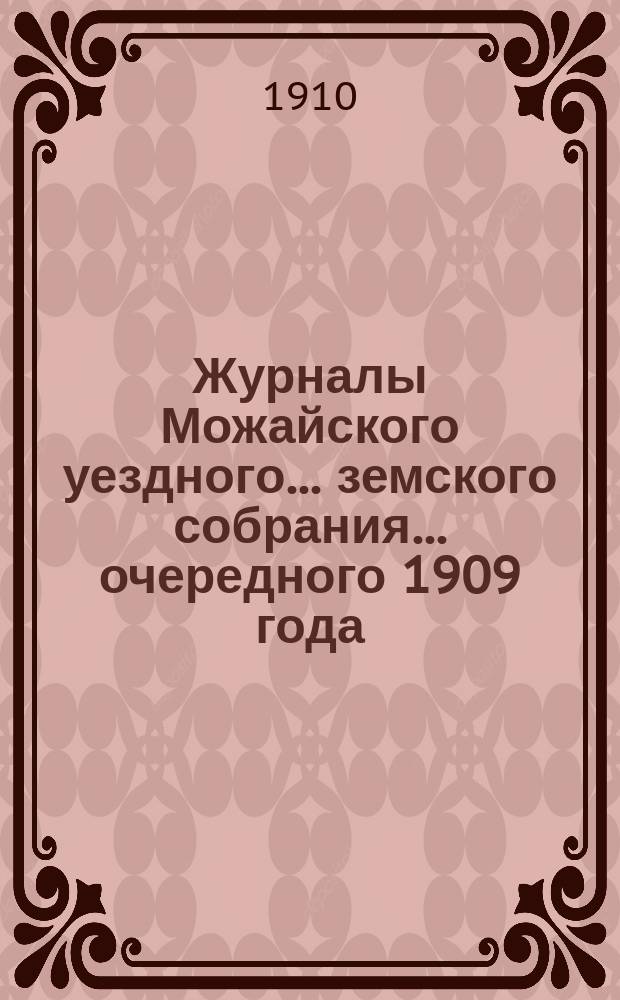 Журналы Можайского уездного... земского собрания... очередного [1909 года] : очередного [1909 года] и чрезвычайных земских собраний [1910 года] с отметками об исполнении постановлений собрания