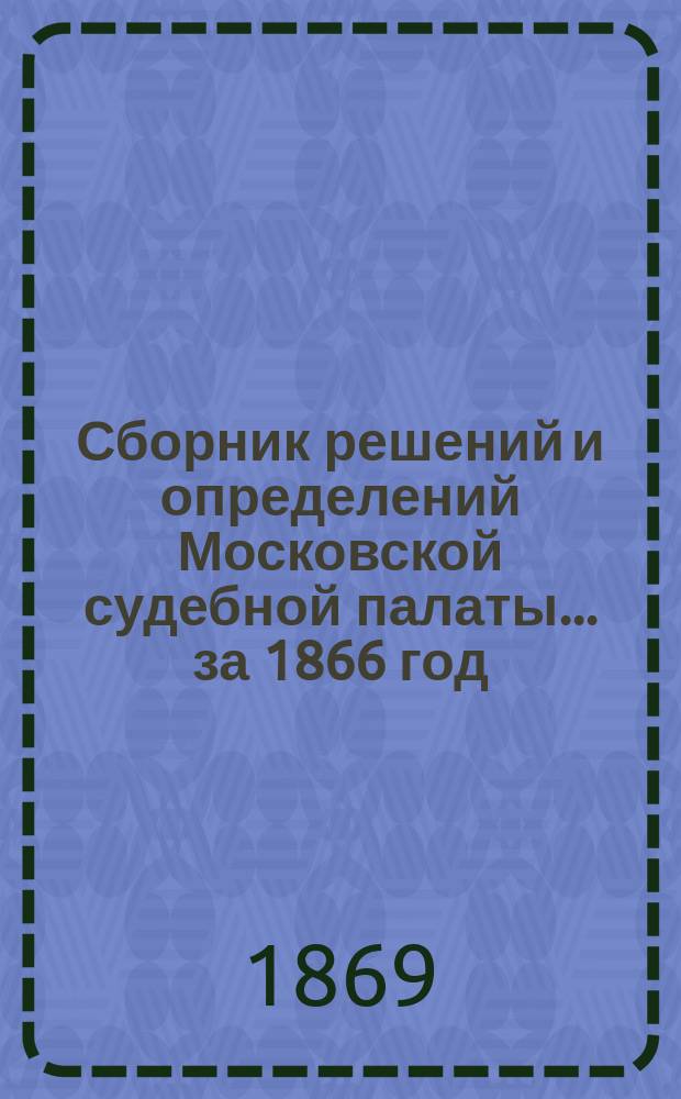 Сборник решений и определений Московской судебной палаты... ... за 1866 год