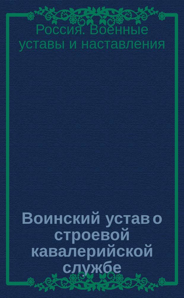 Воинский устав о строевой кавалерийской службе : Ч. 1-