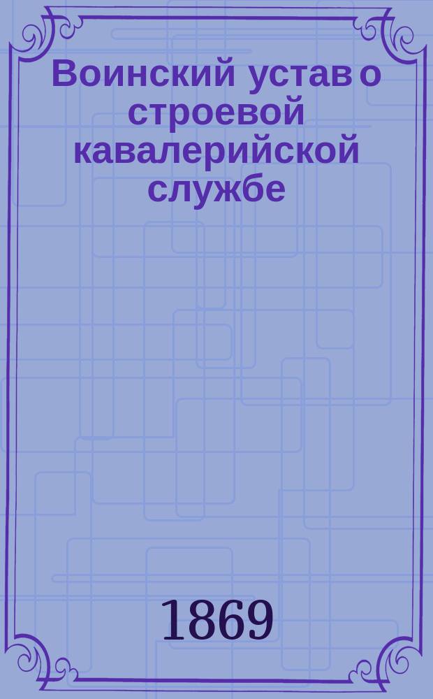 Воинский устав о строевой кавалерийской службе : Ч. 1-. Ч. 2 : Эскадронное ученье