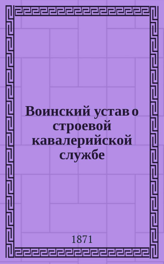 Воинский устав о строевой кавалерийской службе : Ч. 1-. Ч. 4 : Правила совокупного построения и движения нескольких полков