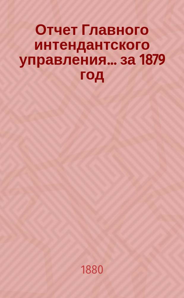 Отчет Главного интендантского управления... ... за 1879 год