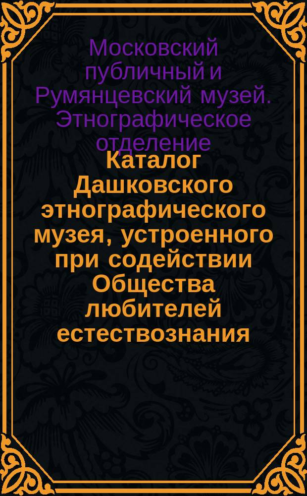 Каталог Дашковского этнографического музея, устроенного при содействии Общества любителей естествознания : Вып. 1-