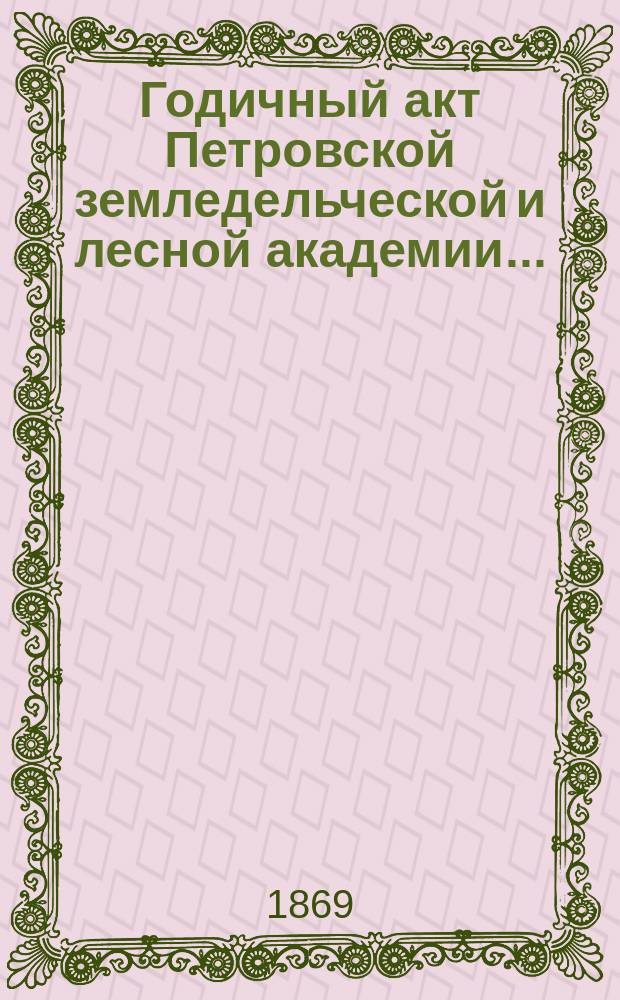 Годичный акт Петровской земледельческой и лесной академии...