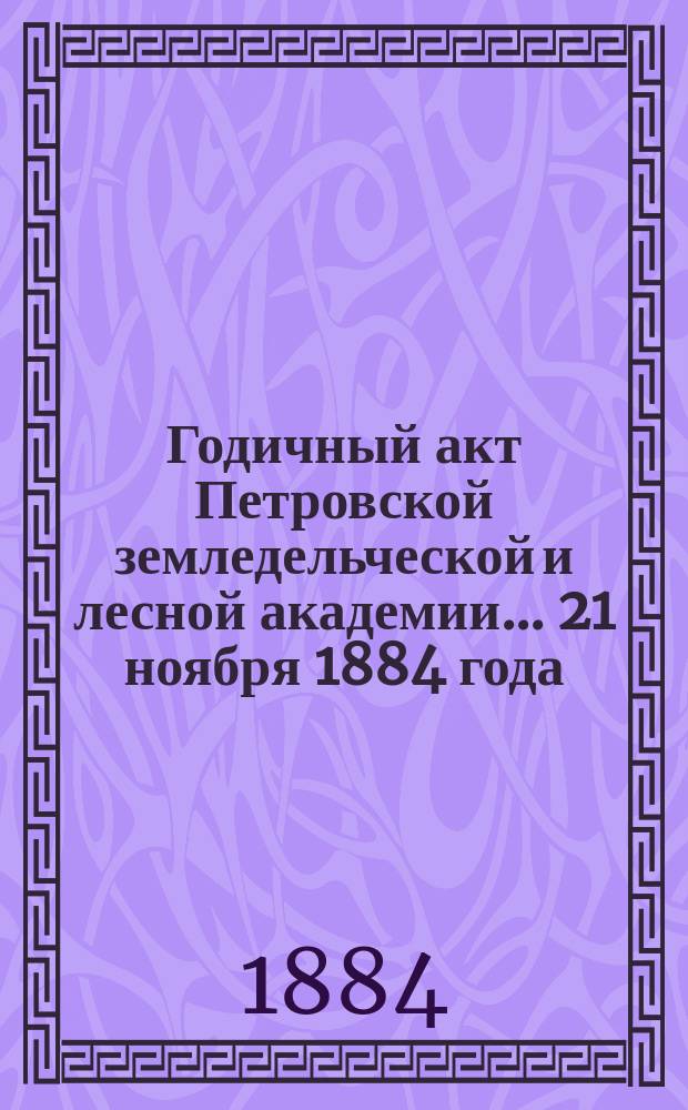 Годичный акт Петровской земледельческой и лесной академии... ... 21 ноября 1884 года : [Отчет... за 1883-84 учеб. г.. Об ирригации вообще и ее применении в России