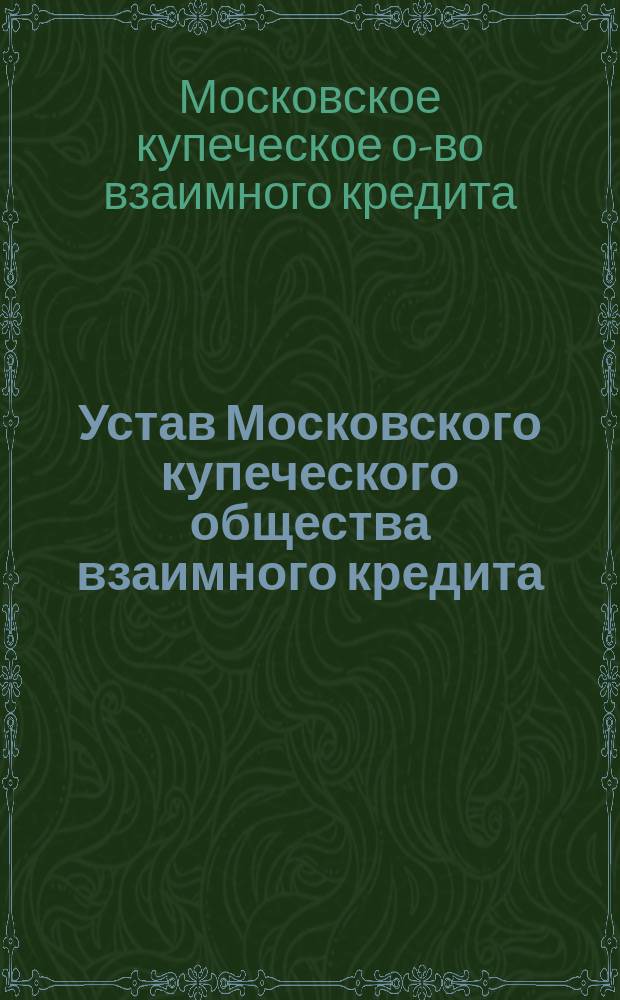 Устав Московского купеческого общества взаимного кредита : Утв. 3 июня 1869 г.