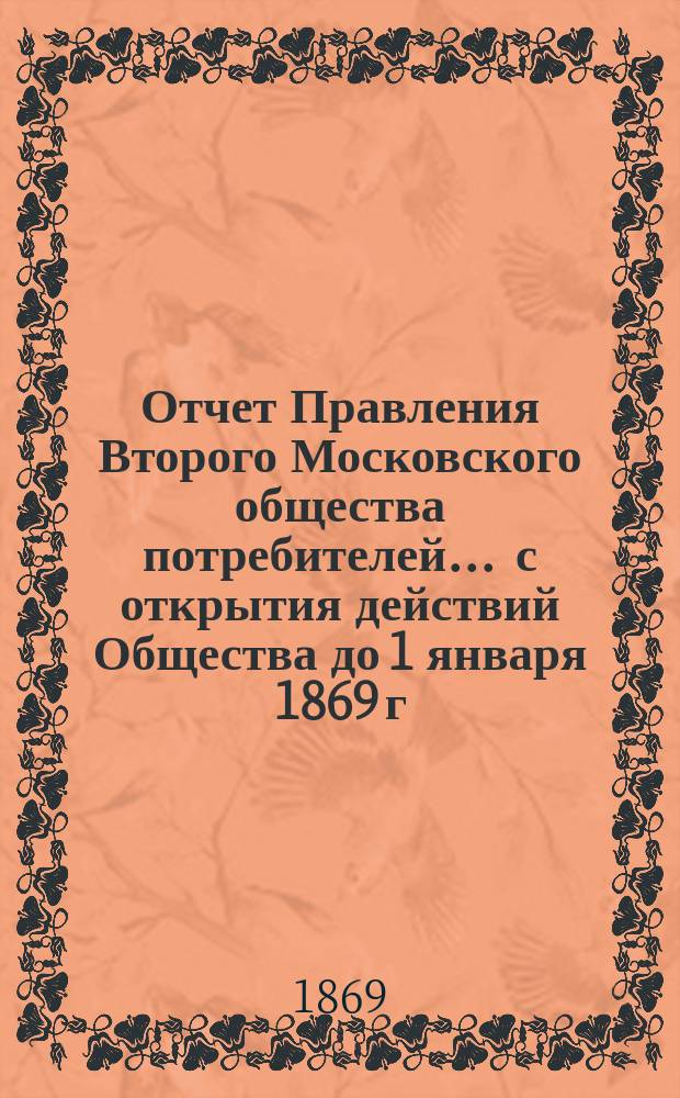 Отчет Правления Второго Московского общества потребителей... ... с открытия действий Общества до 1 января 1869 г.
