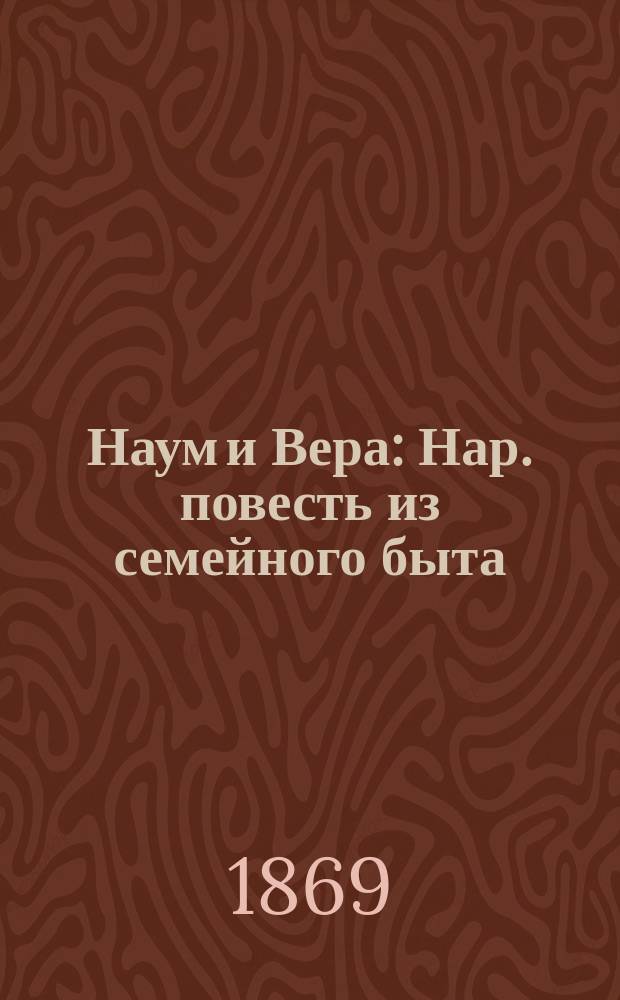 Наум и Вера : Нар. повесть из семейного быта : В 2 ч. Ч. 1-2