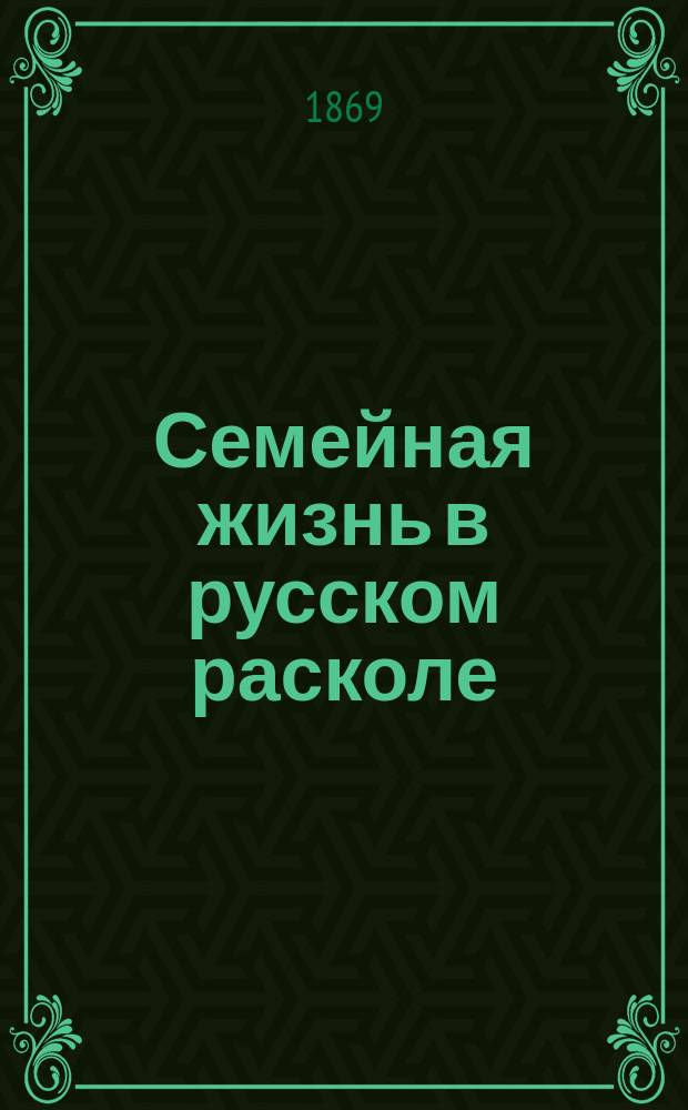 Семейная жизнь в русском расколе : Ист. очерк раскольн. учения о браке