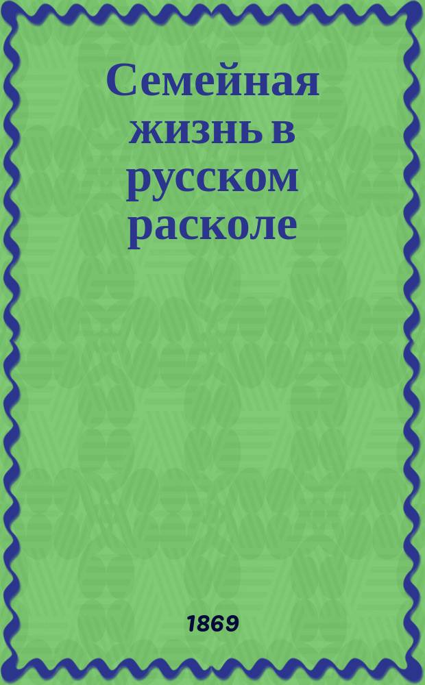 Семейная жизнь в русском расколе : Ист. очерк раскольн. учения о браке. Вып. 2 : Царствование императора Николая I
