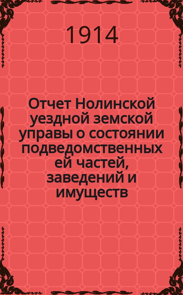 Отчет Нолинской уездной земской управы о состоянии подведомственных ей частей, заведений и имуществ ... за 1913 год о деятельности земства по медицине и народному образованию