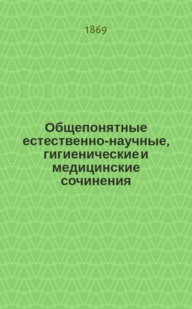Общепонятные естественно-научные, гигиенические и медицинские сочинения : [Сборник]. Вып. 1