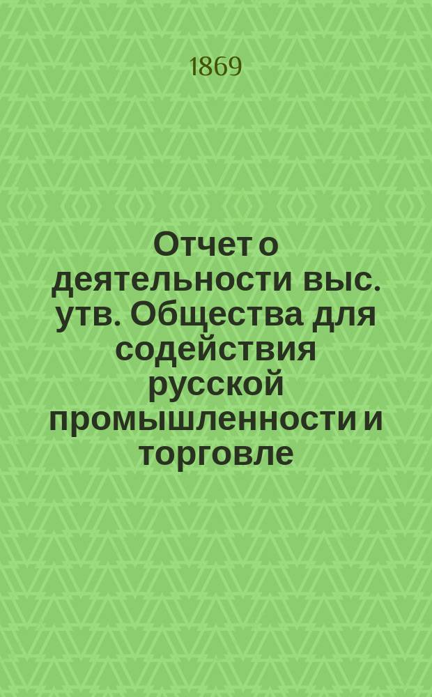 Отчет о деятельности выс. утв. Общества для содействия русской промышленности и торговле...