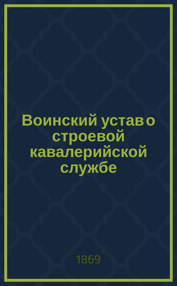 Воинский устав о строевой кавалерийской службе : Ч. 1. Ч. 2 : Эскадронное ученье