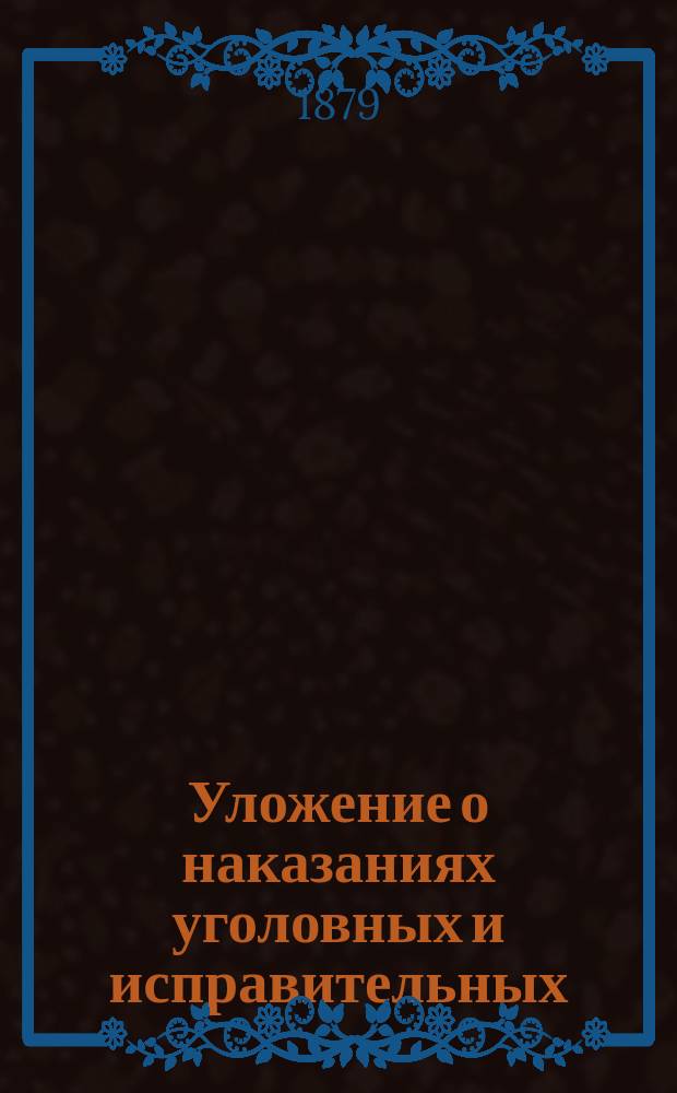 Уложение о наказаниях уголовных и исправительных : (Дополнено по Продолжению 1868 г. и позднейшим узаконениям) : С разъяснениями по решениям кассац. деп. Правит. сената