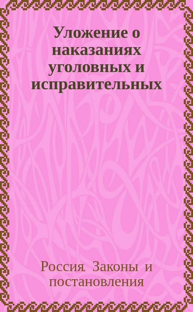 Уложение о наказаниях уголовных и исправительных : (Дополнено по Продолжению 1868 г. и позднейшим узаконениям) : С разъяснениями по решениям кассац. деп. Правит. сената