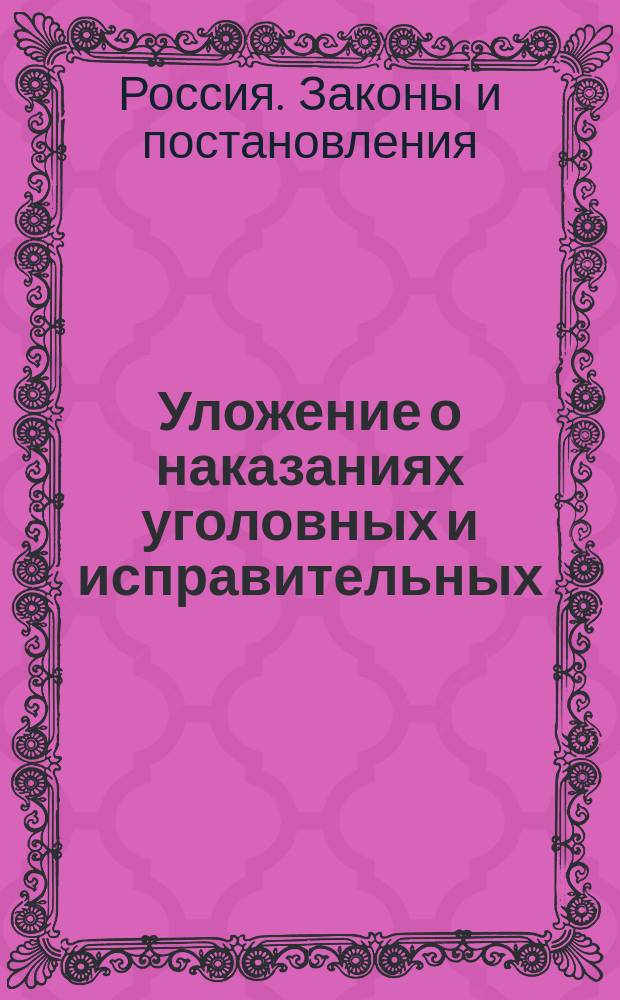 Уложение о наказаниях уголовных и исправительных : (Дополнено по Продолжению 1868 г. и позднейшим узаконениям) : С разъяснениями по решениям кассац. деп. Правит. сената