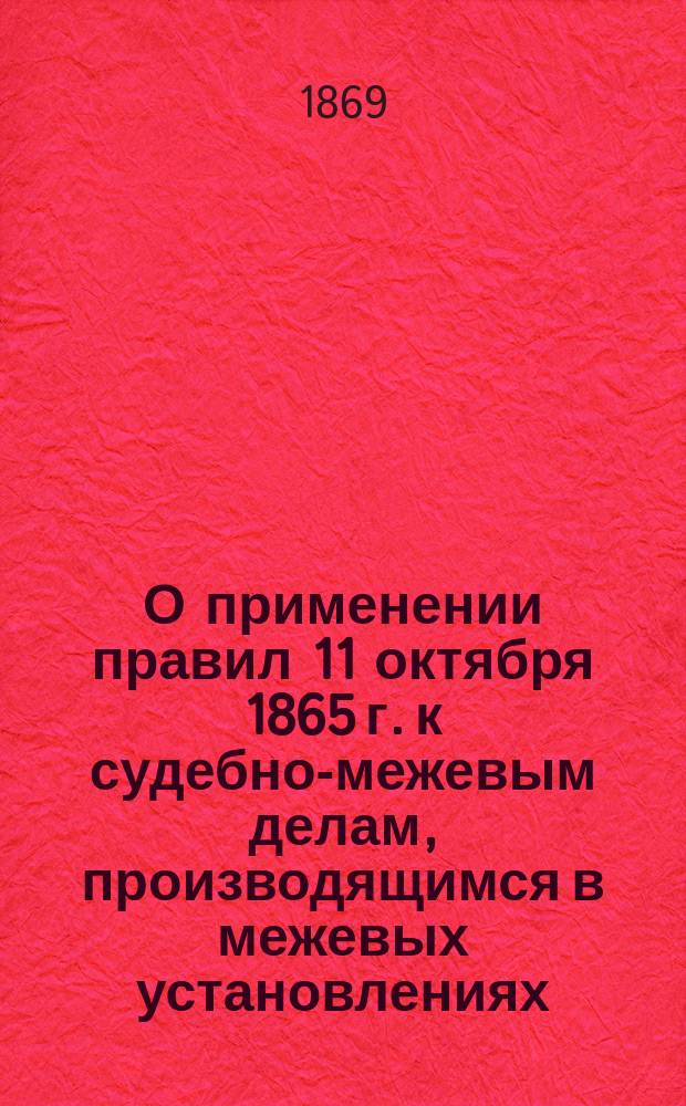 О применении правил 11 октября 1865 г. к судебно-межевым делам, производящимся в межевых установлениях : Представление в Гос. совет