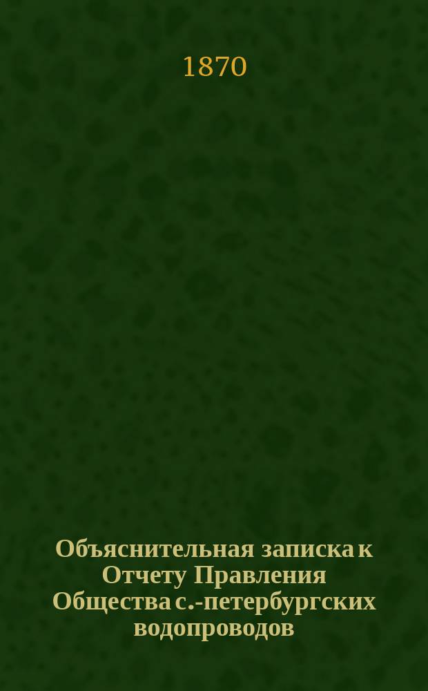 Объяснительная записка к Отчету Правления Общества с.-петербургских водопроводов... ... за 1869 год