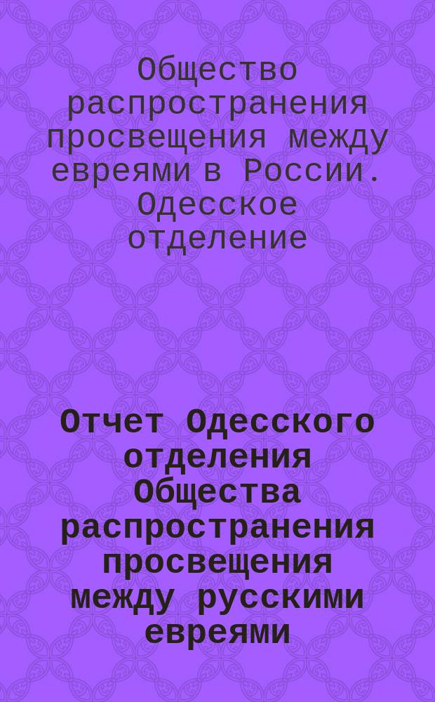 Отчет Одесского отделения Общества распространения просвещения между русскими евреями...