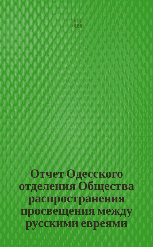 Отчет Одесского отделения Общества распространения просвещения между русскими евреями... ... за 1886/7 академический год