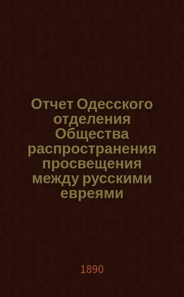 Отчет Одесского отделения Общества распространения просвещения между русскими евреями... ... за 1888/9 академический год