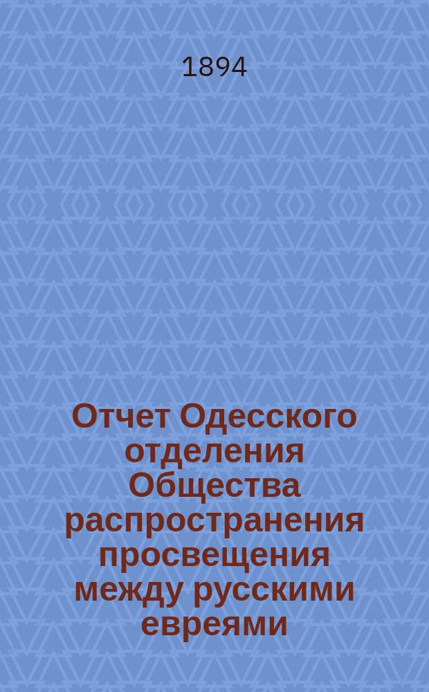 Отчет Одесского отделения Общества распространения просвещения между русскими евреями... ... с 1-го августа 1892 г. по 1-е января 1894 г.
