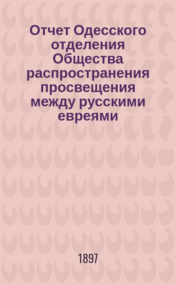 Отчет Одесского отделения Общества распространения просвещения между русскими евреями... ... за 1896 год