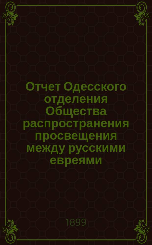 Отчет Одесского отделения Общества распространения просвещения между русскими евреями... ... за 1898 год. Прибавление : Отчет... за 1898 год
