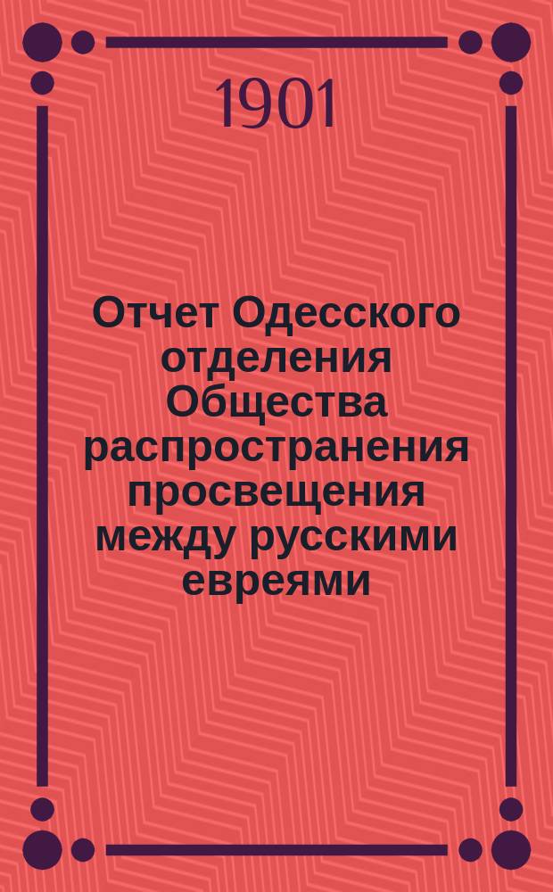 Отчет Одесского отделения Общества распространения просвещения между русскими евреями... ... за 1900 год. Прибавление : Отчет... за 1900 год